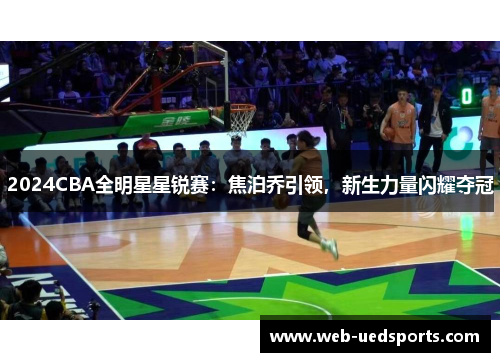 2024CBA全明星星锐赛：焦泊乔引领，新生力量闪耀夺冠