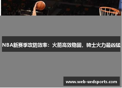NBA新赛季攻防效率：火箭高效稳固，骑士火力最凶猛