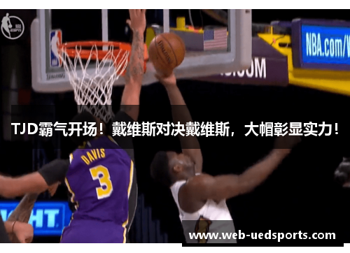 TJD霸气开场！戴维斯对决戴维斯，大帽彰显实力！