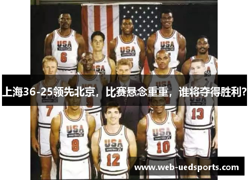 上海36-25领先北京，比赛悬念重重，谁将夺得胜利？