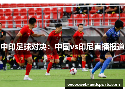 中印足球对决：中国vs印尼直播报道