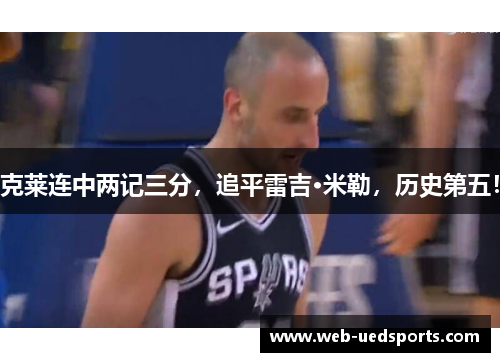 克莱连中两记三分，追平雷吉·米勒，历史第五！