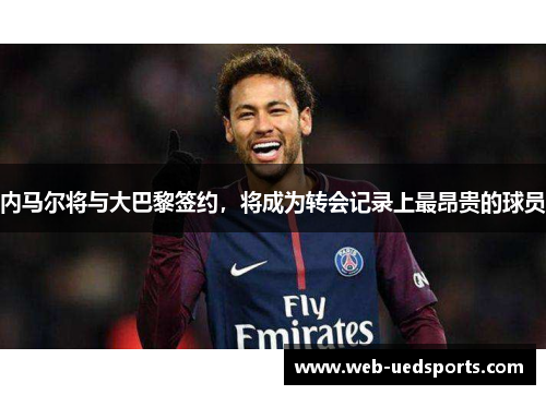 内马尔将与大巴黎签约，将成为转会记录上最昂贵的球员