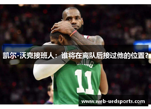 凯尔-沃克接班人：谁将在离队后接过他的位置？