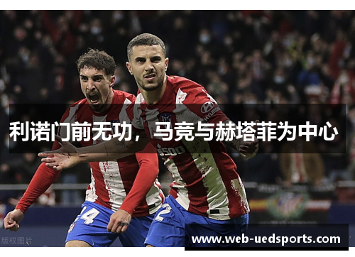 利诺门前无功，马竞与赫塔菲为中心 