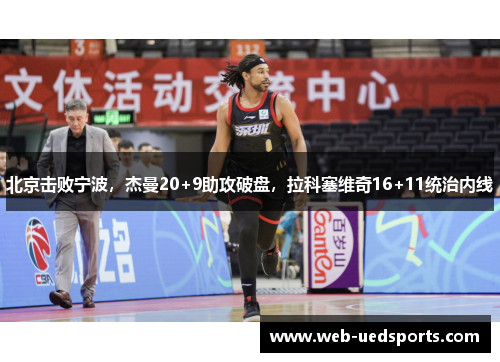 北京击败宁波，杰曼20+9助攻破盘，拉科塞维奇16+11统治内线