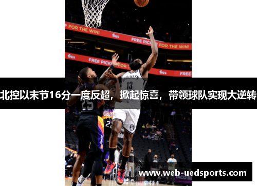 北控以末节16分一度反超，掀起惊喜，带领球队实现大逆转