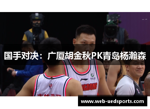 国手对决：广厦胡金秋PK青岛杨瀚森