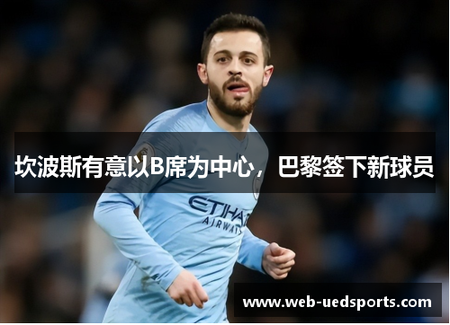 坎波斯有意以B席为中心，巴黎签下新球员