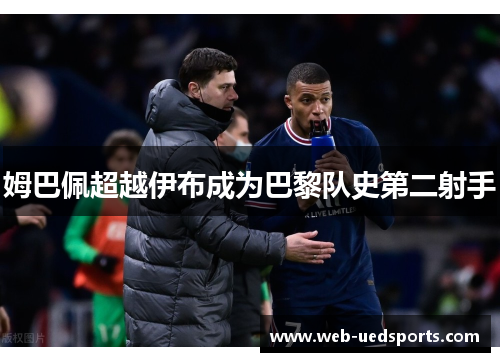 姆巴佩超越伊布成为巴黎队史第二射手
