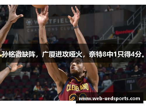 孙铭徽缺阵，广厦进攻哑火，奈特8中1只得4分。