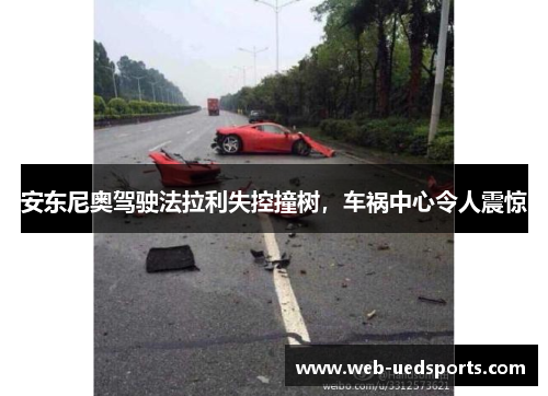 安东尼奥驾驶法拉利失控撞树，车祸中心令人震惊