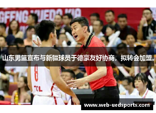 山东男篮宣布与新疆球员于德豪友好协商，拟转会加盟。