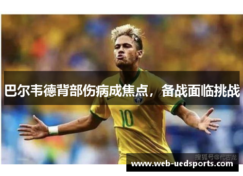 巴尔韦德背部伤病成焦点，备战面临挑战