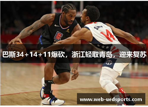 巴斯34+14+11爆砍，浙江轻取青岛，迎来复苏