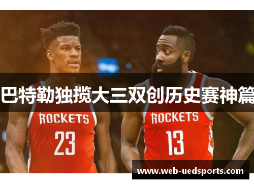 巴特勒独揽大三双创历史赛神篇