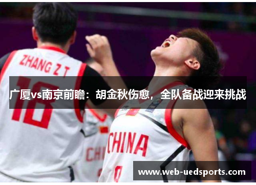 广厦vs南京前瞻：胡金秋伤愈，全队备战迎来挑战