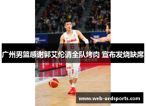 广州男篮感谢郭艾伦请全队烤肉 宣布发烧缺席