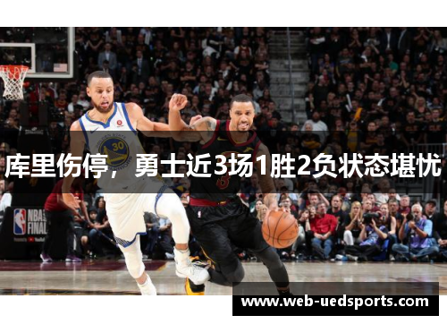 库里伤停，勇士近3场1胜2负状态堪忧