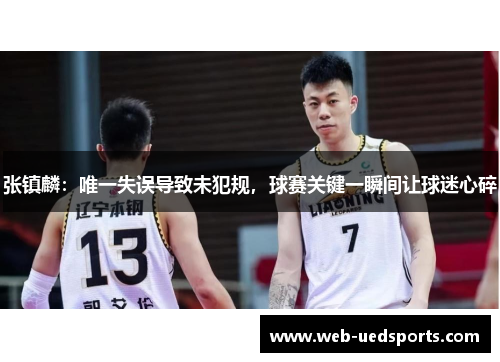 张镇麟：唯一失误导致未犯规，球赛关键一瞬间让球迷心碎