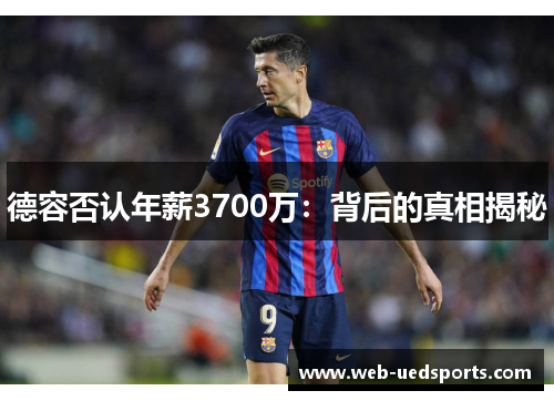 德容否认年薪3700万：背后的真相揭秘