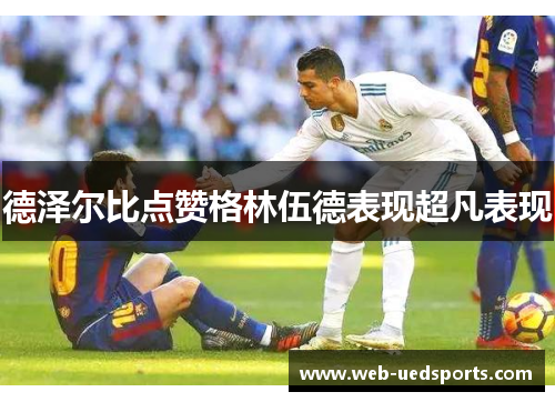 德泽尔比点赞格林伍德表现超凡表现