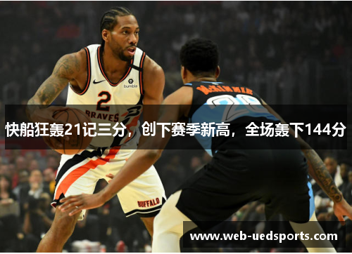 快船狂轰21记三分，创下赛季新高，全场轰下144分