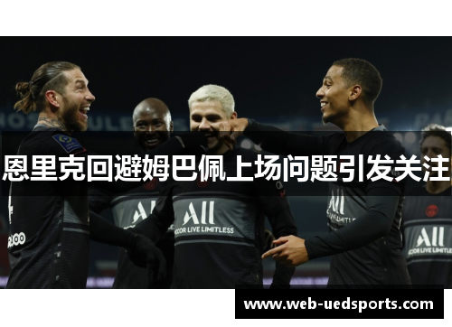 恩里克回避姆巴佩上场问题引发关注