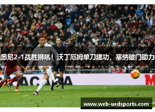 悉尼2-1战胜狮吼！沃丁厄姆单刀建功，塞纳破门助力