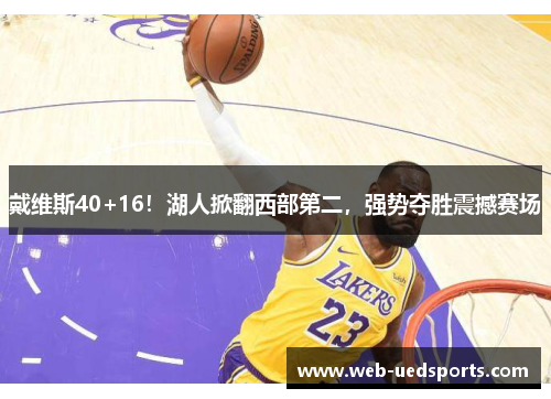 戴维斯40+16！湖人掀翻西部第二，强势夺胜震撼赛场