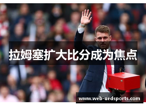 拉姆塞扩大比分成为焦点